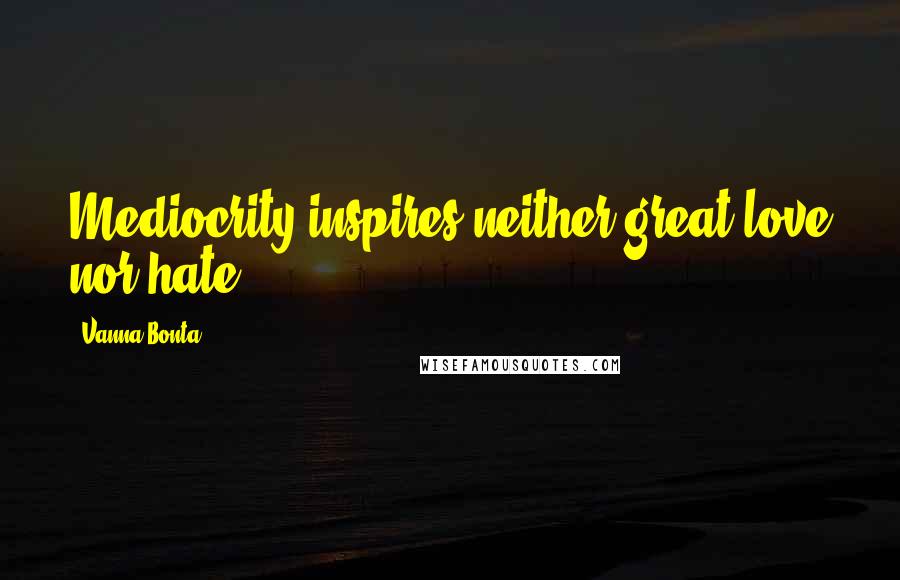 Vanna Bonta Quotes: Mediocrity inspires neither great love nor hate.