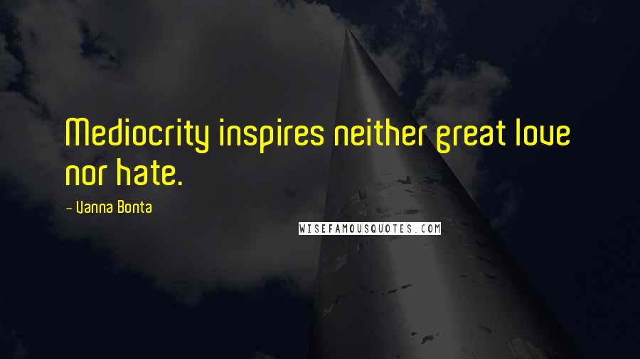 Vanna Bonta Quotes: Mediocrity inspires neither great love nor hate.