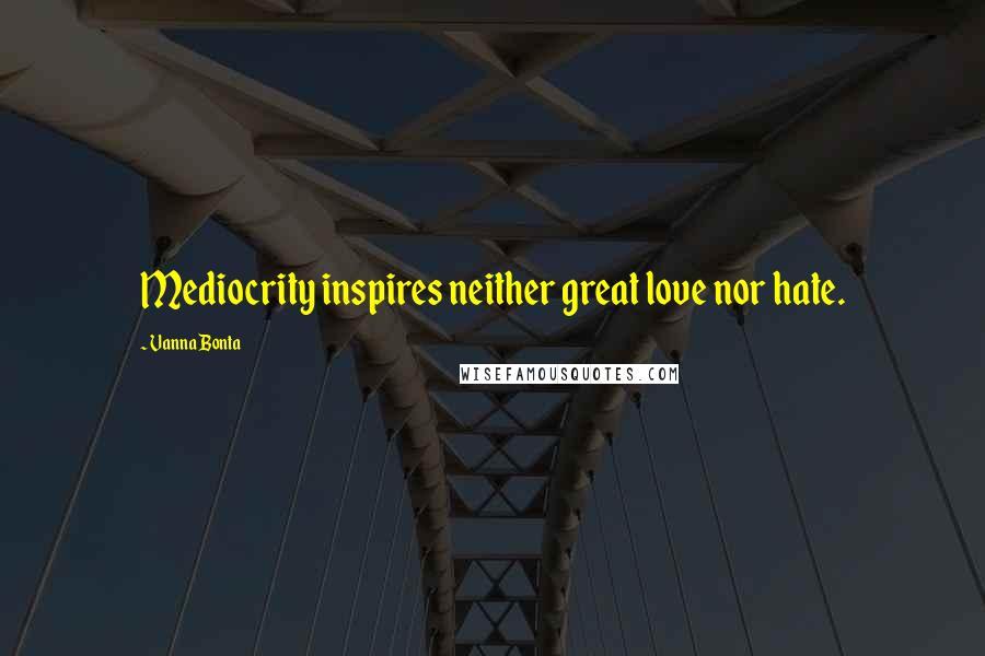 Vanna Bonta Quotes: Mediocrity inspires neither great love nor hate.