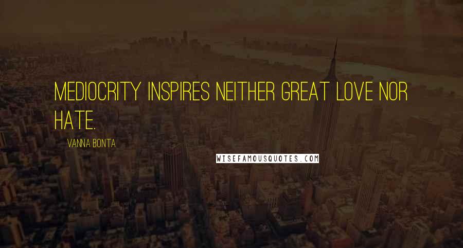 Vanna Bonta Quotes: Mediocrity inspires neither great love nor hate.
