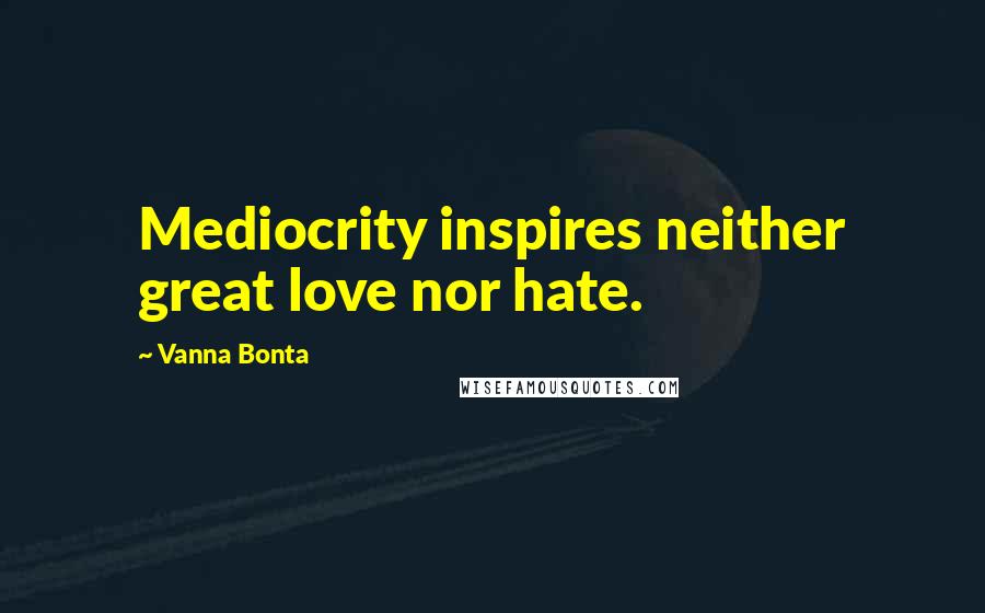Vanna Bonta Quotes: Mediocrity inspires neither great love nor hate.