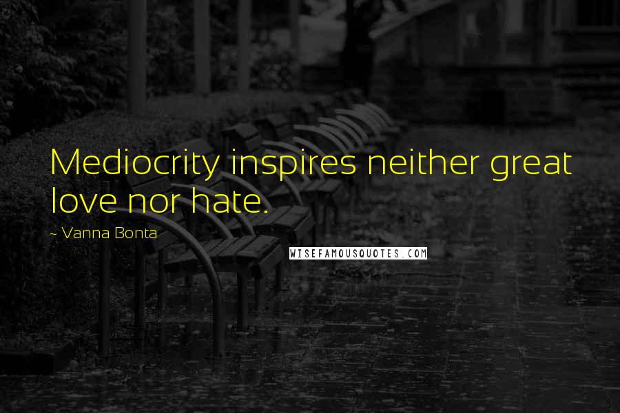 Vanna Bonta Quotes: Mediocrity inspires neither great love nor hate.