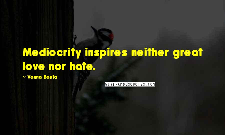 Vanna Bonta Quotes: Mediocrity inspires neither great love nor hate.