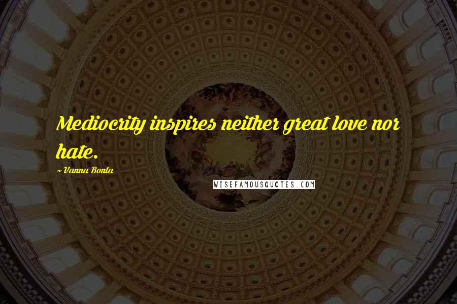 Vanna Bonta Quotes: Mediocrity inspires neither great love nor hate.