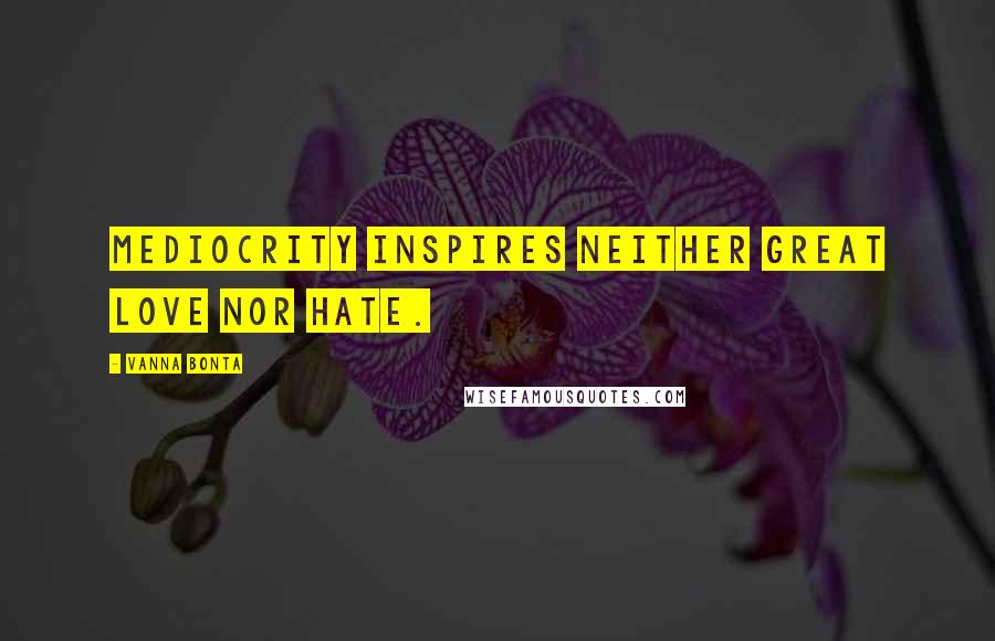 Vanna Bonta Quotes: Mediocrity inspires neither great love nor hate.