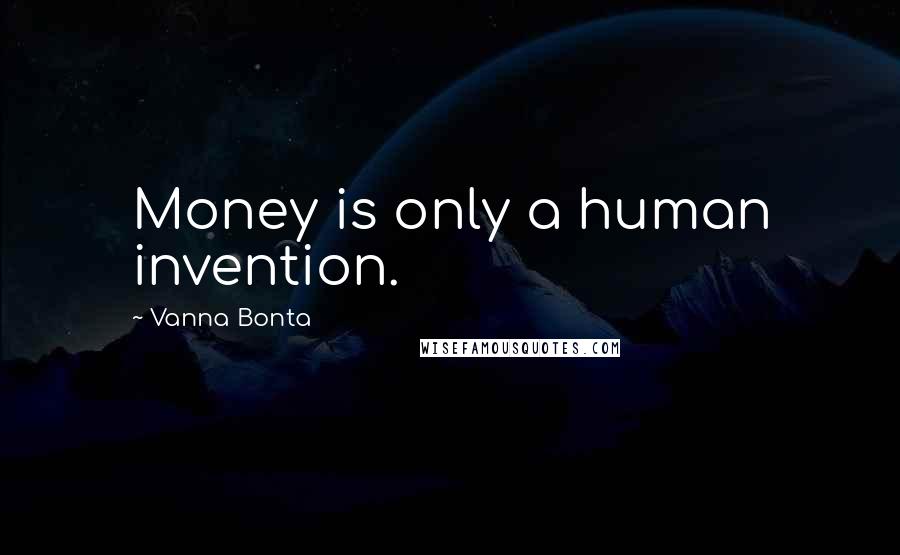 Vanna Bonta Quotes: Money is only a human invention.