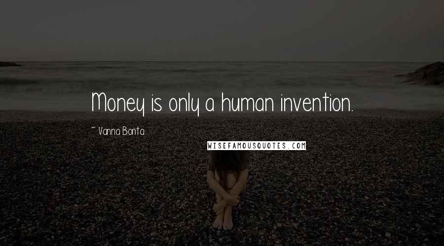 Vanna Bonta Quotes: Money is only a human invention.