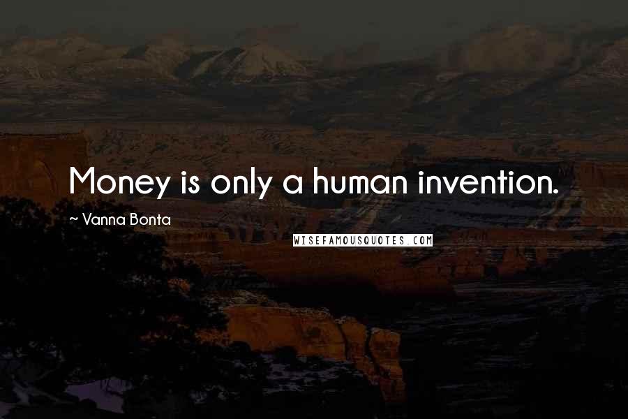 Vanna Bonta Quotes: Money is only a human invention.