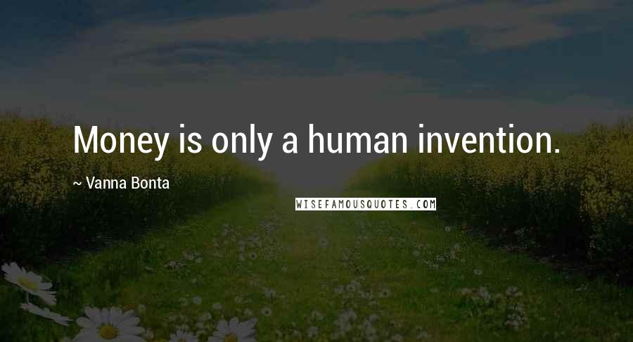 Vanna Bonta Quotes: Money is only a human invention.