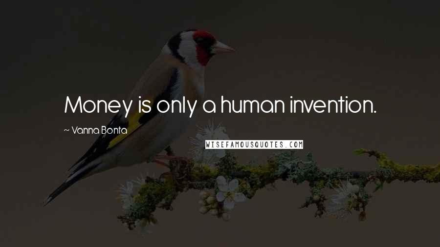 Vanna Bonta Quotes: Money is only a human invention.