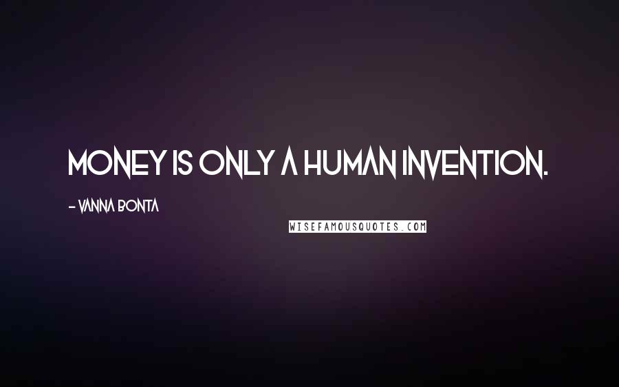 Vanna Bonta Quotes: Money is only a human invention.