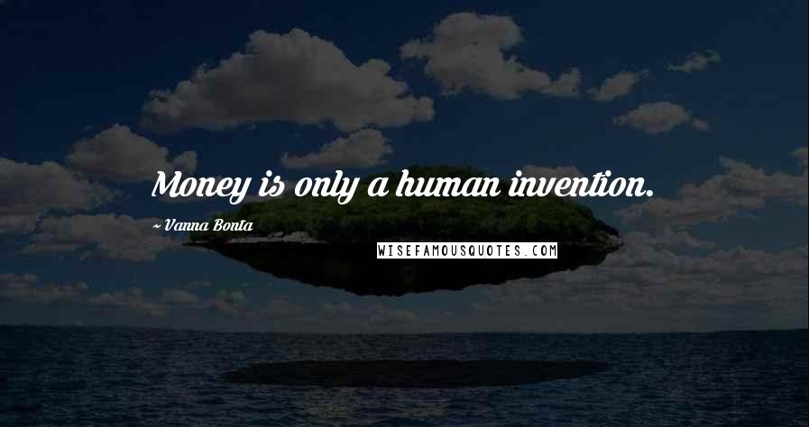 Vanna Bonta Quotes: Money is only a human invention.