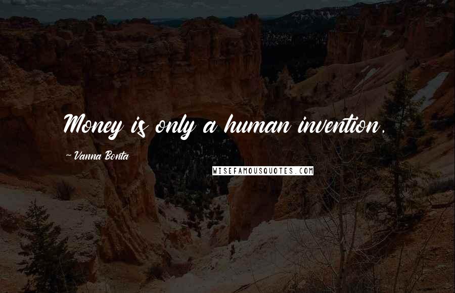 Vanna Bonta Quotes: Money is only a human invention.