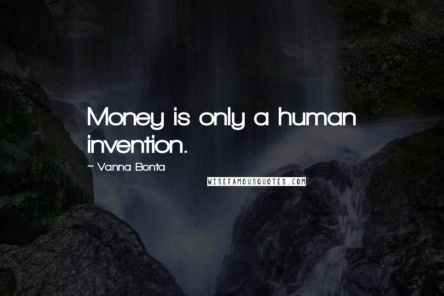 Vanna Bonta Quotes: Money is only a human invention.