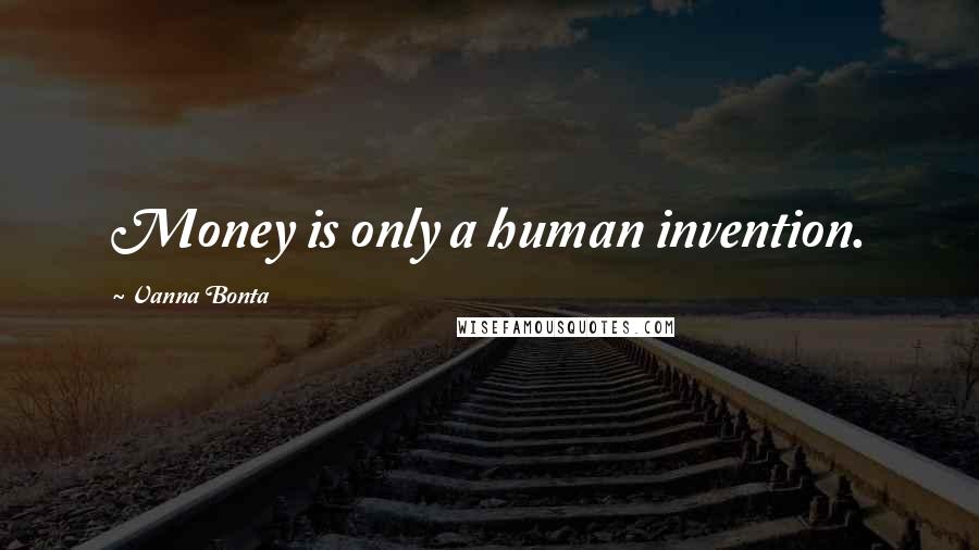 Vanna Bonta Quotes: Money is only a human invention.