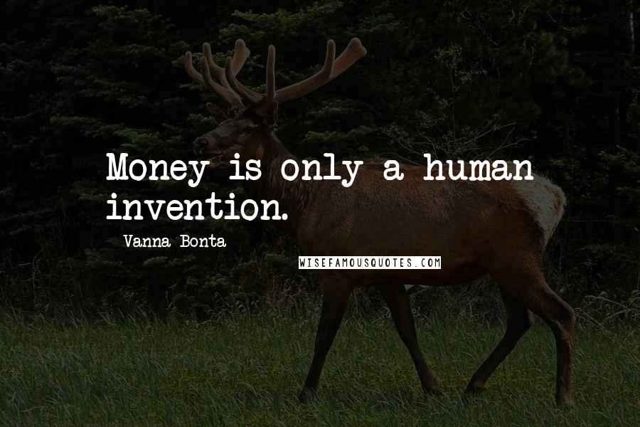 Vanna Bonta Quotes: Money is only a human invention.