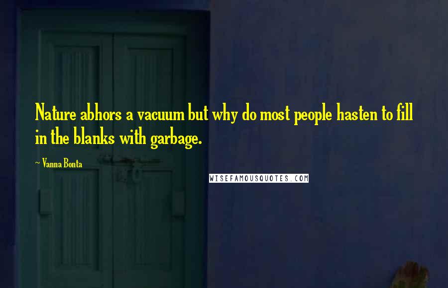 Vanna Bonta Quotes: Nature abhors a vacuum but why do most people hasten to fill in the blanks with garbage.