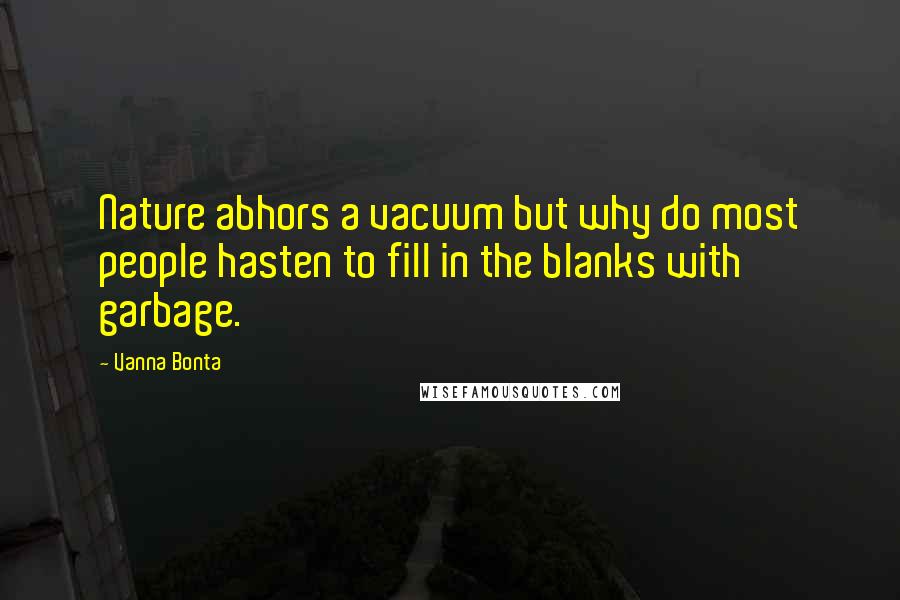 Vanna Bonta Quotes: Nature abhors a vacuum but why do most people hasten to fill in the blanks with garbage.