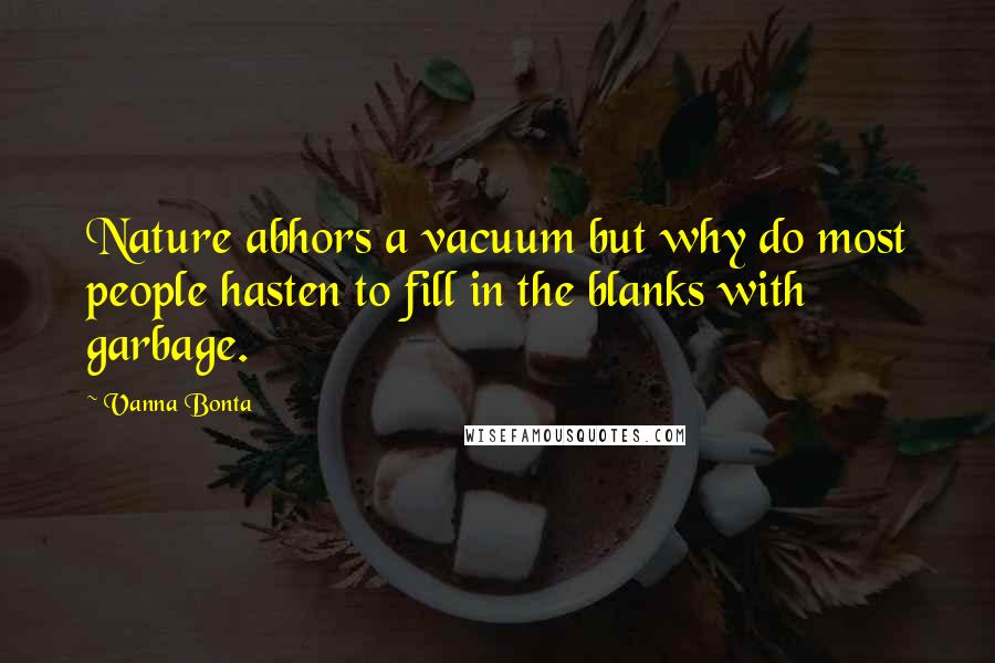 Vanna Bonta Quotes: Nature abhors a vacuum but why do most people hasten to fill in the blanks with garbage.