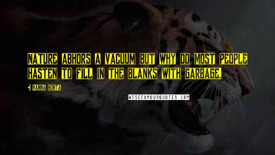 Vanna Bonta Quotes: Nature abhors a vacuum but why do most people hasten to fill in the blanks with garbage.