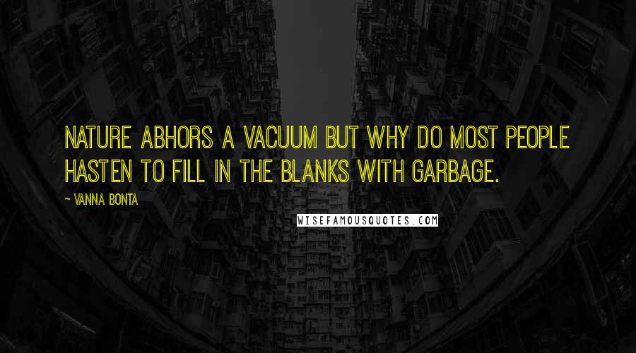 Vanna Bonta Quotes: Nature abhors a vacuum but why do most people hasten to fill in the blanks with garbage.