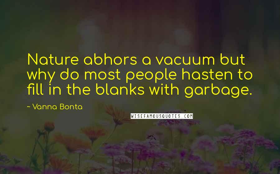 Vanna Bonta Quotes: Nature abhors a vacuum but why do most people hasten to fill in the blanks with garbage.