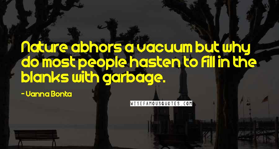 Vanna Bonta Quotes: Nature abhors a vacuum but why do most people hasten to fill in the blanks with garbage.