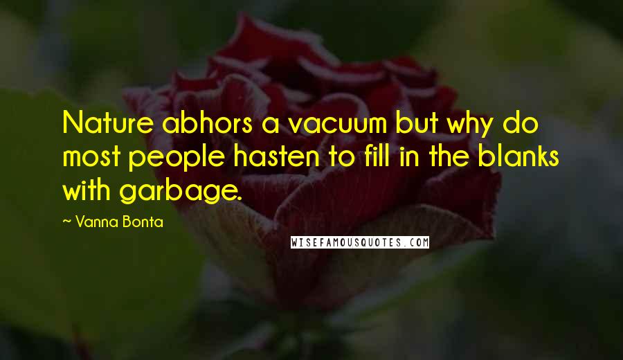 Vanna Bonta Quotes: Nature abhors a vacuum but why do most people hasten to fill in the blanks with garbage.