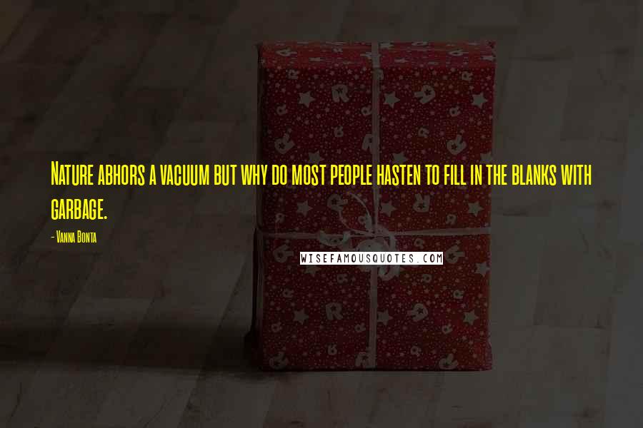 Vanna Bonta Quotes: Nature abhors a vacuum but why do most people hasten to fill in the blanks with garbage.
