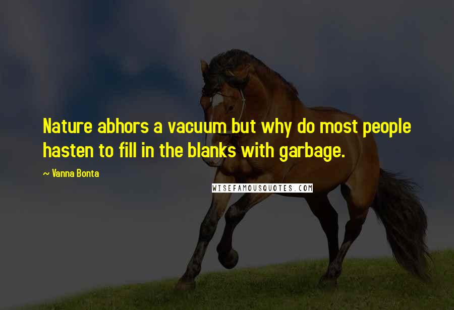 Vanna Bonta Quotes: Nature abhors a vacuum but why do most people hasten to fill in the blanks with garbage.