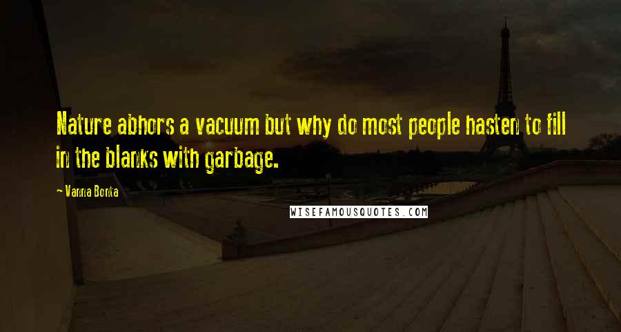 Vanna Bonta Quotes: Nature abhors a vacuum but why do most people hasten to fill in the blanks with garbage.