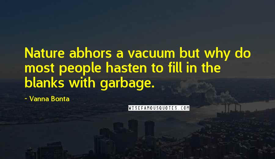 Vanna Bonta Quotes: Nature abhors a vacuum but why do most people hasten to fill in the blanks with garbage.