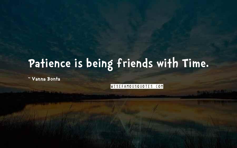 Vanna Bonta Quotes: Patience is being friends with Time.