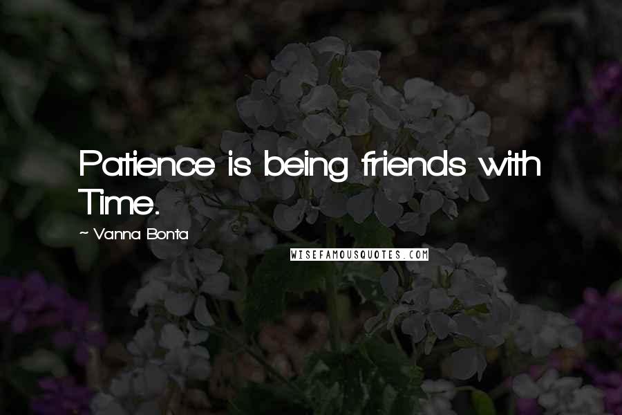 Vanna Bonta Quotes: Patience is being friends with Time.