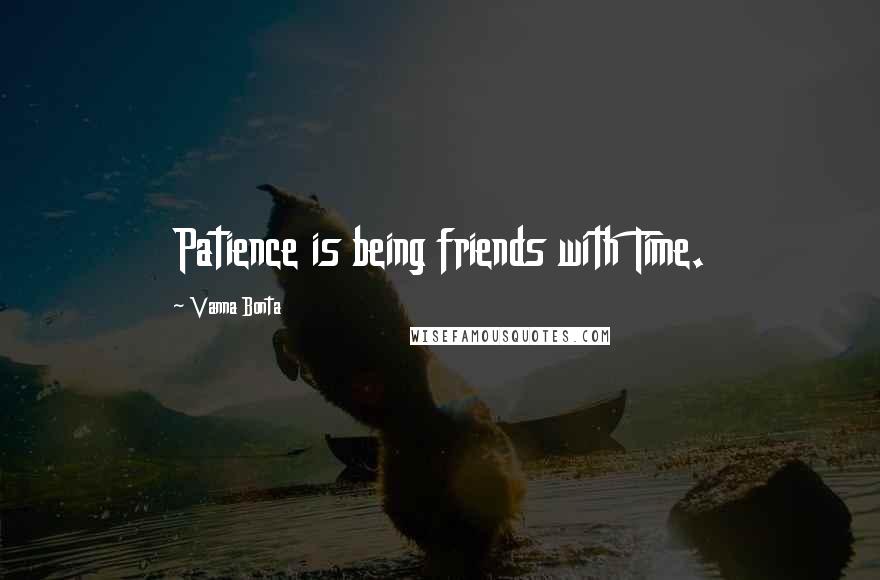 Vanna Bonta Quotes: Patience is being friends with Time.