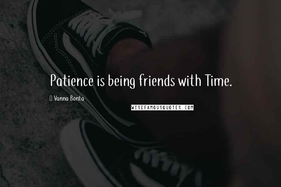 Vanna Bonta Quotes: Patience is being friends with Time.