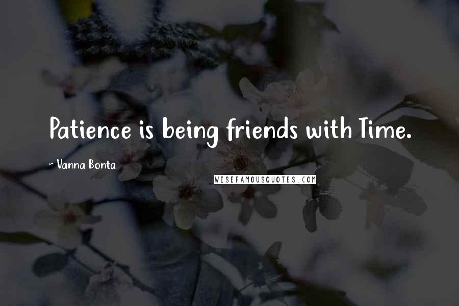 Vanna Bonta Quotes: Patience is being friends with Time.