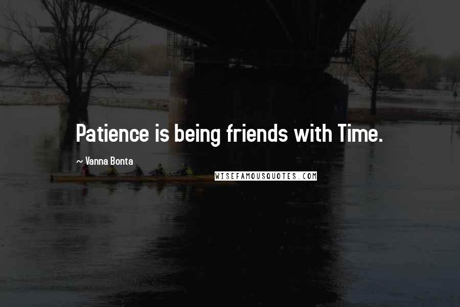 Vanna Bonta Quotes: Patience is being friends with Time.