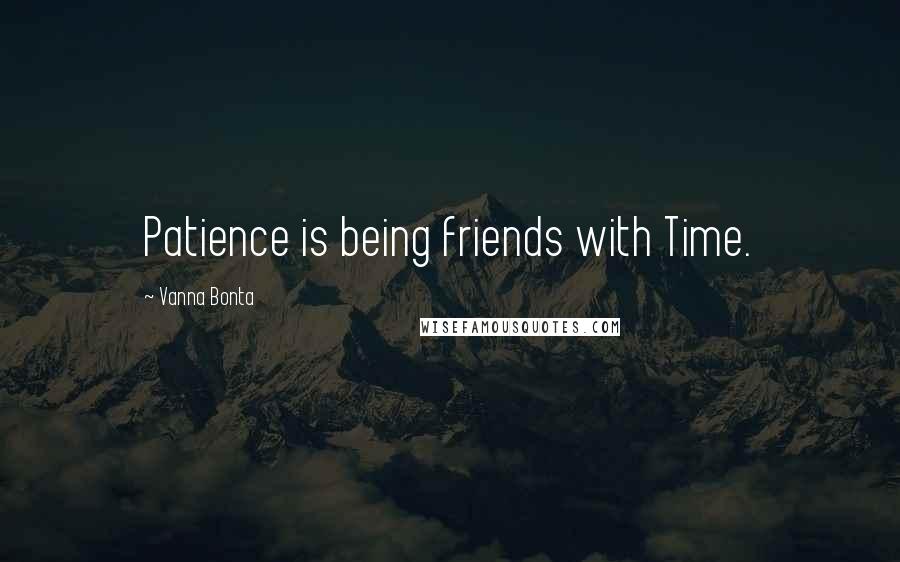 Vanna Bonta Quotes: Patience is being friends with Time.