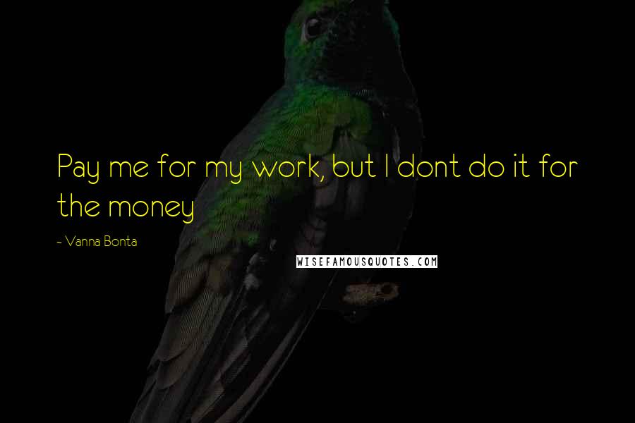 Vanna Bonta Quotes: Pay me for my work, but I dont do it for the money