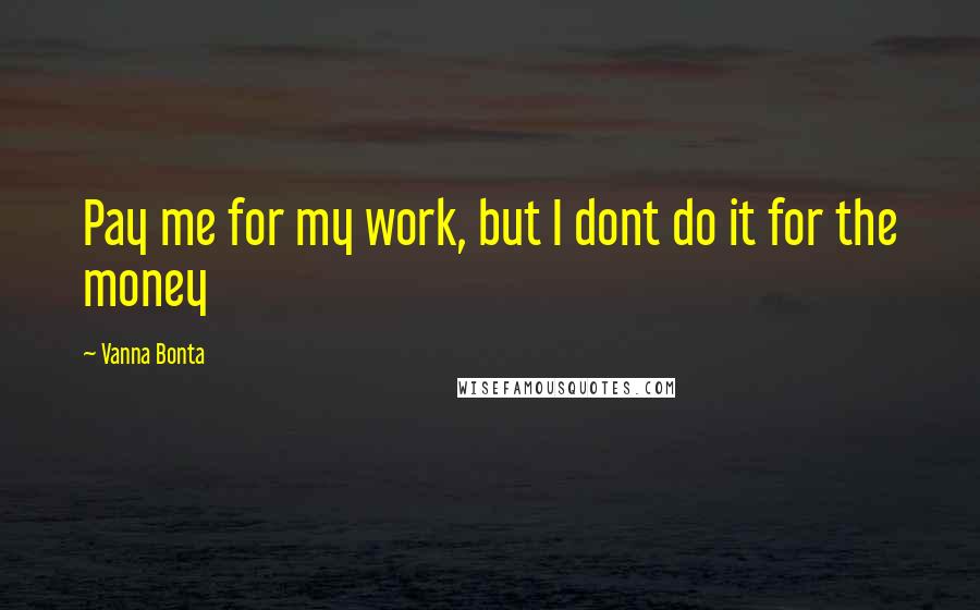 Vanna Bonta Quotes: Pay me for my work, but I dont do it for the money