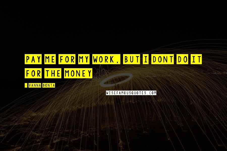 Vanna Bonta Quotes: Pay me for my work, but I dont do it for the money