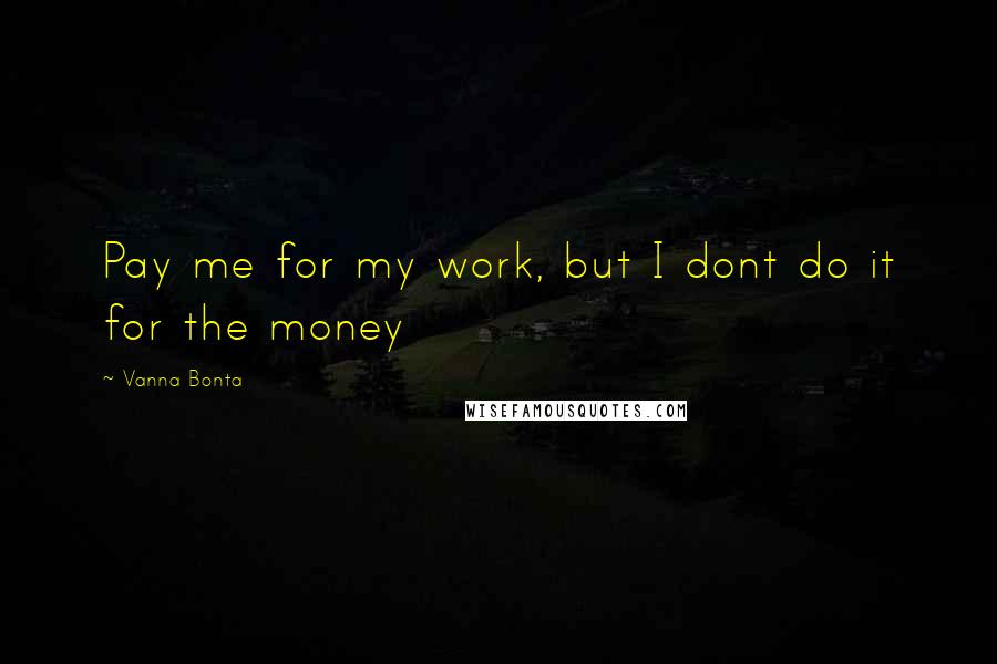 Vanna Bonta Quotes: Pay me for my work, but I dont do it for the money
