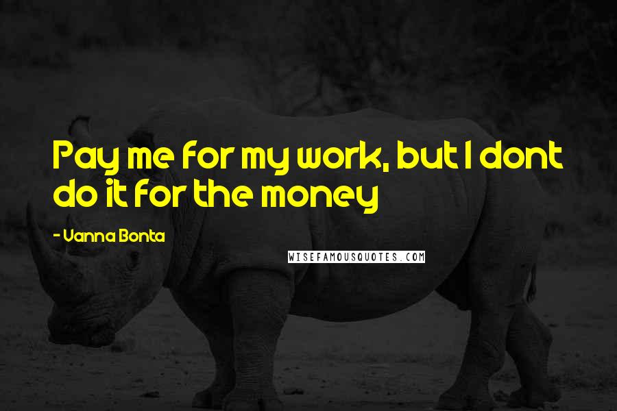 Vanna Bonta Quotes: Pay me for my work, but I dont do it for the money