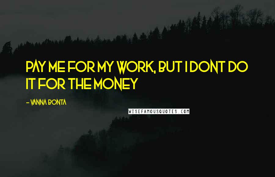 Vanna Bonta Quotes: Pay me for my work, but I dont do it for the money