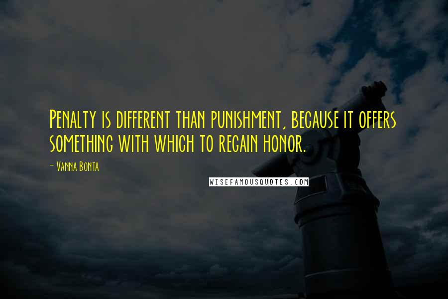 Vanna Bonta Quotes: Penalty is different than punishment, because it offers something with which to regain honor.