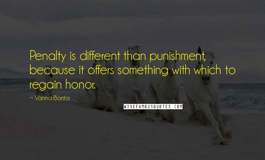 Vanna Bonta Quotes: Penalty is different than punishment, because it offers something with which to regain honor.