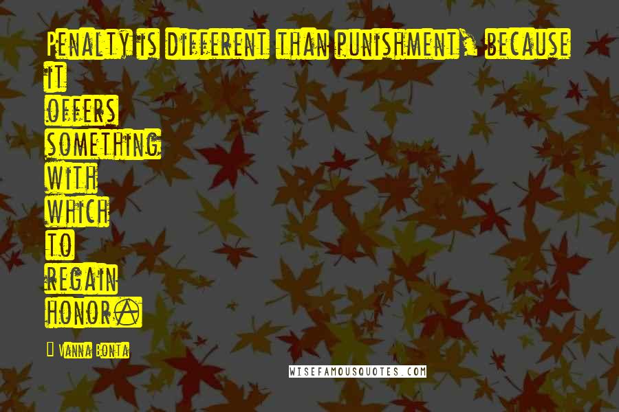 Vanna Bonta Quotes: Penalty is different than punishment, because it offers something with which to regain honor.