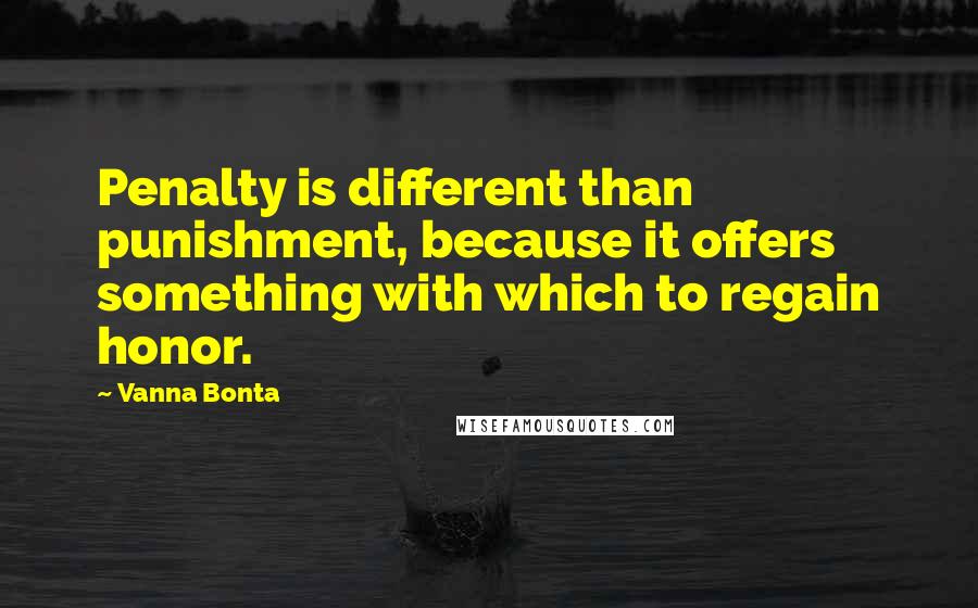 Vanna Bonta Quotes: Penalty is different than punishment, because it offers something with which to regain honor.