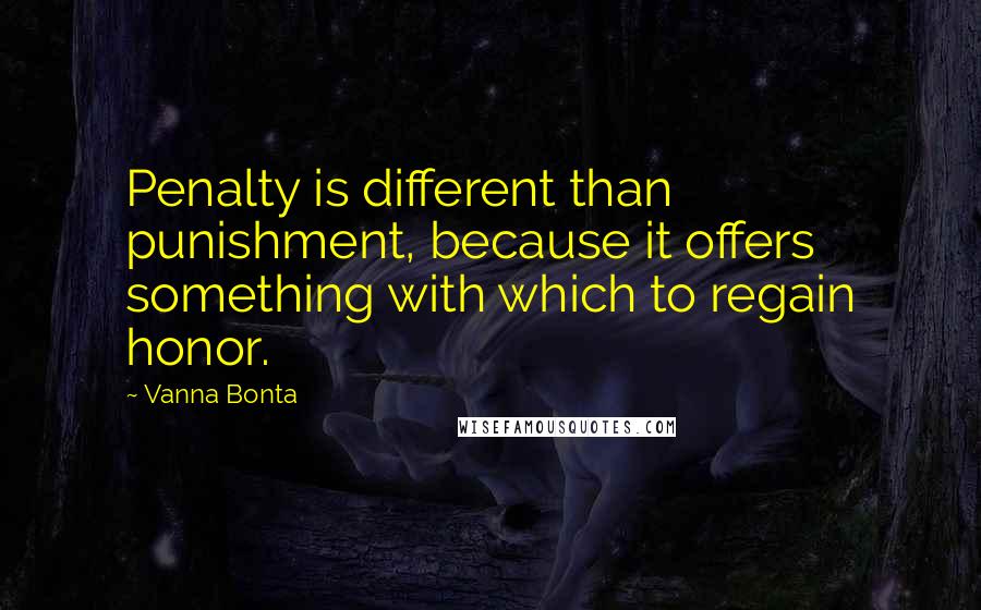 Vanna Bonta Quotes: Penalty is different than punishment, because it offers something with which to regain honor.